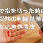 包丁で指を切った時の病院受診の判断基準と適切な応急処置法