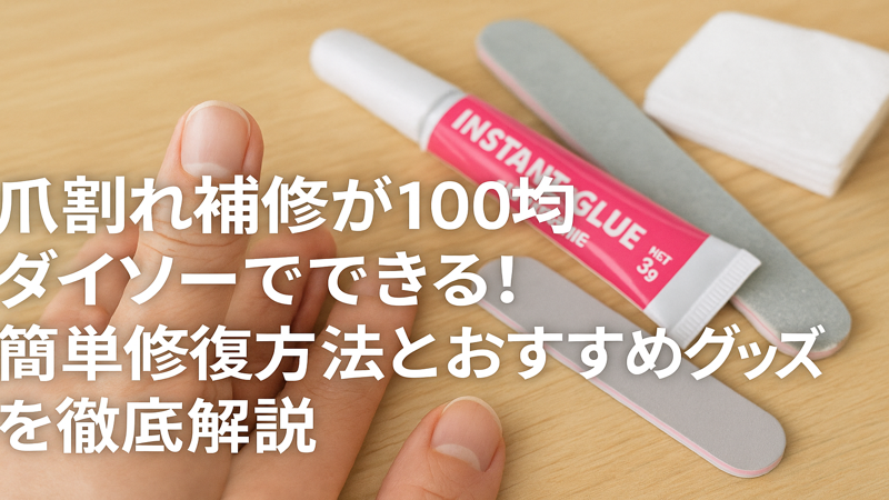 爪割れ補修が100均ダイソーでできる！簡単修復方法とおすすめグッズを徹底解説