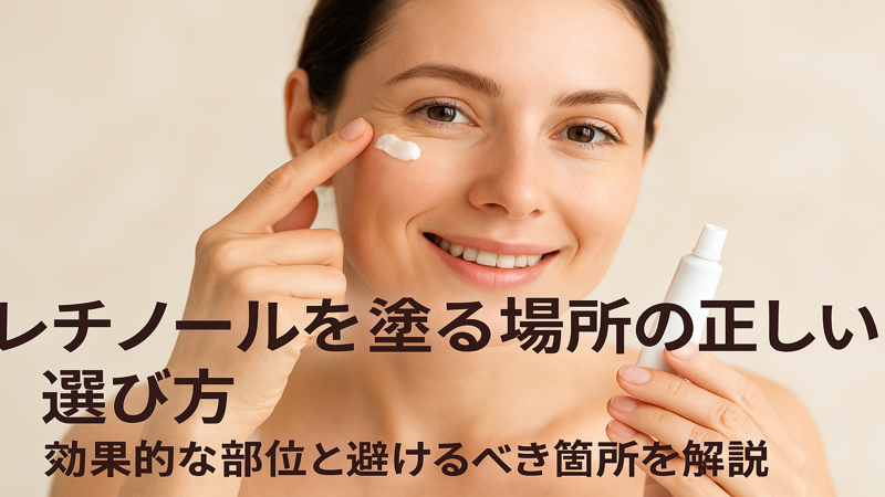 レチノールを塗る場所の正しい選び方｜効果的な部位と避けるべき箇所を解説