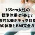 165cm女性の標準体重は何kg?健康的な美ボディを目指す理想の体重とBMI完全ガイド