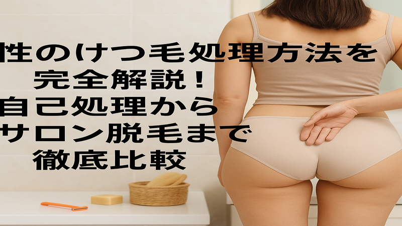 女性のけつ毛処理方法を完全解説!自己処理からサロン脱毛まで徹底比較
