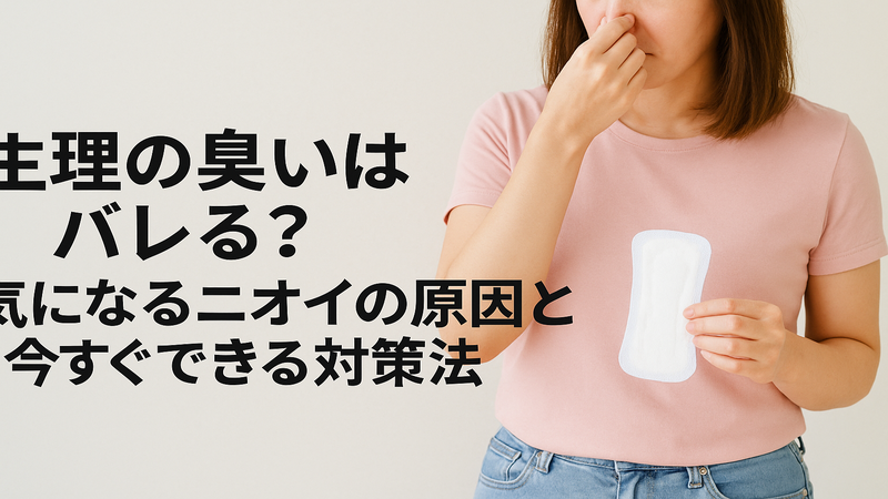 生理の臭いはバレる?気になるニオイの原因と今すぐできる対策法