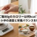 ご飯80gのカロリーは何kcal?ダイエット中の適量と栄養バランスを徹底解説