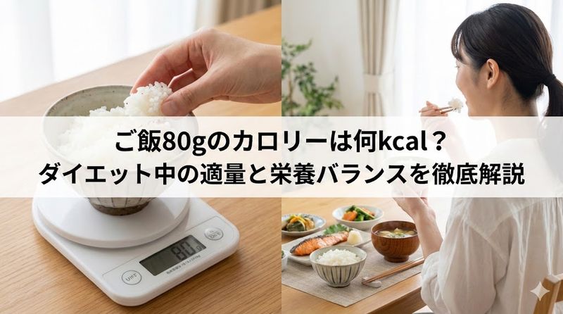 ご飯80gのカロリーは何kcal?ダイエット中の適量と栄養バランスを徹底解説
