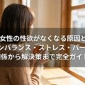 30代女性の性欲がなくなる原因とは？ホルモンバランス・ストレス・パートナー関係から解決策まで完全ガイド