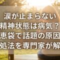 涙が止まらない精神状態は病気?知恵袋で話題の原因と対処法を専門家が解説
