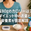 ご飯80gのカロリーは?ダイエット中の適量と栄養素を徹底解説