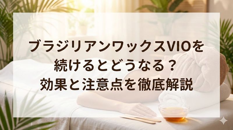 ブラジリアンワックスVIOを続けるとどうなる？効果と注意点を徹底解説
