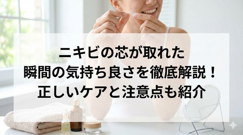 ニキビの芯が取れた瞬間の気持ち良さを徹底解説！正しいケアと注意点も紹介