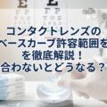 コンタクトレンズのベースカーブ許容範囲を徹底解説！合わないとどうなる？