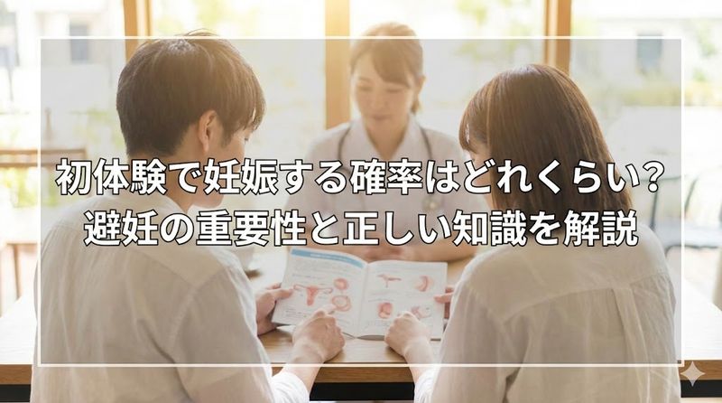 初体験で妊娠する確率はどれくらい?避妊の重要性と正しい知識を解説