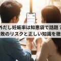 外だし妊娠率は知恵袋で話題？避妊失敗のリスクと正しい知識を徹底解説