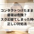コンタクトつけたまま昼寝は危険?リスクと寝てしまった時の正しい対処法