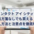 コンタクト アイ シティで処方箋なしでも買える?購入方法と注意点を徹底解説