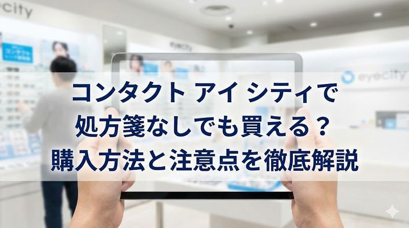 コンタクト アイ シティで処方箋なしでも買える?購入方法と注意点を徹底解説