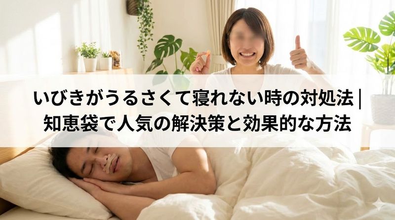 いびきがうるさくて寝れない時の対処法｜知恵袋で人気の解決策と効果的な方法