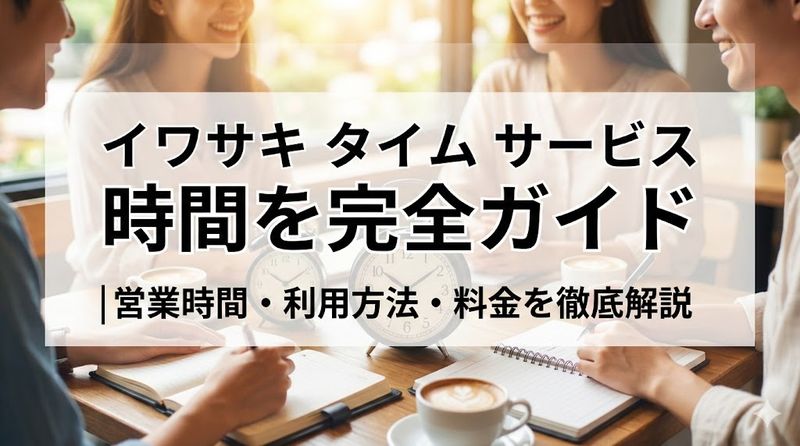 イワサキ タイム サービス 時間を完全ガイド|営業時間・利用方法・料金を徹底解説