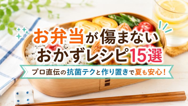 お弁当が傷まないおかずレシピ15選｜プロ直伝の抗菌テクと作り置きで夏も安心！