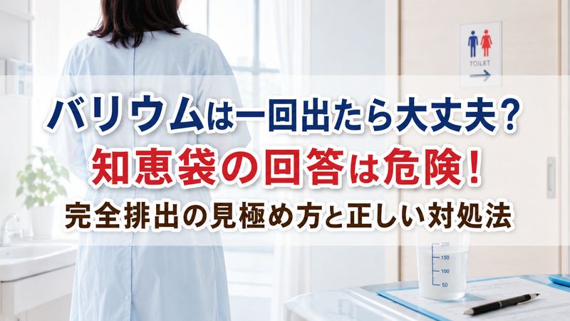 バリウムは一回出たら大丈夫？知恵袋の回答は危険！完全排出の見極め方と正しい対処法