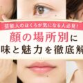 芸能人のほくろが気になる人必見！顔の場所別に意味と魅力を徹底解説