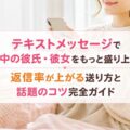 テキストメッセージで会話中の彼氏・彼女をもっと盛り上げる!返信率が上がる送り方と話題のコツ完全ガイド
