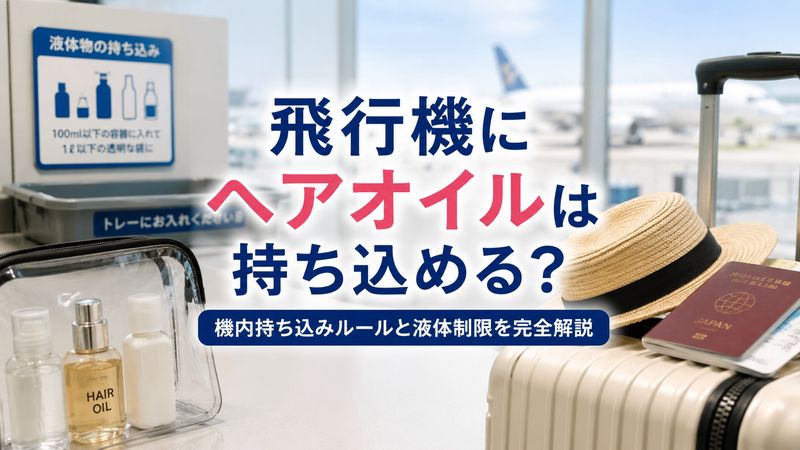 飛行機にヘアオイルは持ち込める？機内持ち込みルールと液体制限を完全解説