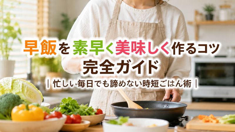 早飯を素早く美味しく作るコツ完全ガイド｜忙しい毎日でも諦めない時短ごはん術