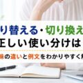 切り替える・切り換える、正しい使い分けは？意味の違いと例文をわかりやすく解説