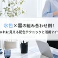 **水色×黒の組み合わせ例！おしゃれに見える配色テクニックと活用アイデア集**