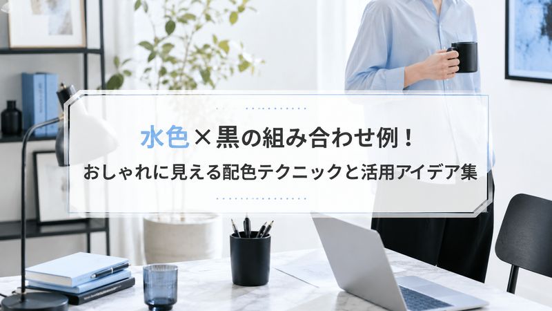 **水色×黒の組み合わせ例！おしゃれに見える配色テクニックと活用アイデア集**