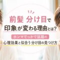 前髪 分け目で印象が変わる理由とは？ホンマでっかで話題の心理効果と似合う分け目の見つけ方