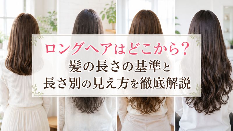 「ロングヘアはどこから？髪の長さの基準と長さ別の見え方を徹底解説」