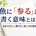 魚に「参る」と書く意味とは？由来や正しい書き方・使い方を徹底解説