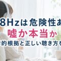 528Hzは危険性ある？嘘か本当か科学的根拠と正しい聴き方を解説