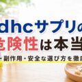 dhcサプリの危険性は本当?成分・副作用・安全な選び方を徹底解説