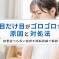 片目だけ目がゴロゴロする原因と対処法|知恵袋でも多い症状を眼科目線で解説