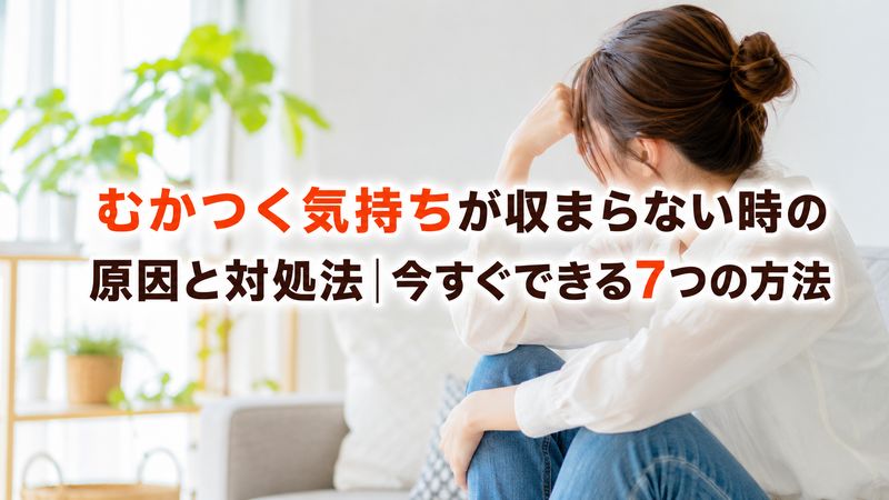 むかつく気持ちが収まらない時の原因と対処法|今すぐできる7つの方法