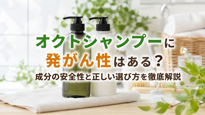 オクトシャンプーに発がん性はある？成分の安全性と正しい選び方を徹底解説