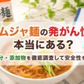カムジャ麺の発がん性は本当にある？成分・添加物を徹底調査して安全性を解説