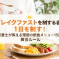 ブレイクファストを制する者が1日を制す!栄養士が教える理想の朝食メニュー15選と黄金ルール