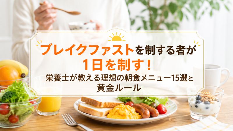 ブレイクファストを制する者が1日を制す！栄養士が教える理想の朝食メニュー15選と黄金ルール