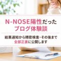 N-NOSE陽性だったブログ体験談｜結果通知から精密検査・その後まで全部正直に公開します