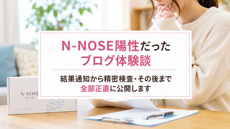 N-NOSE陽性だったブログ体験談｜結果通知から精密検査・その後まで全部正直に公開します