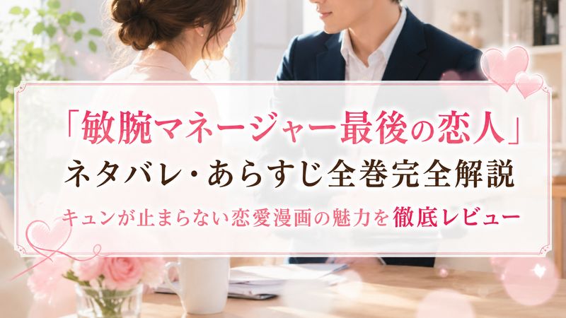 「敏腕マネージャー最後の恋人」ネタバレ・あらすじ全巻完全解説｜キュンが止まらない恋愛漫画の魅力を徹底レビュー