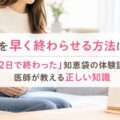 生理を早く終わらせる方法はある？「2日で終わった」知恵袋の体験談と医師が教える正しい知識