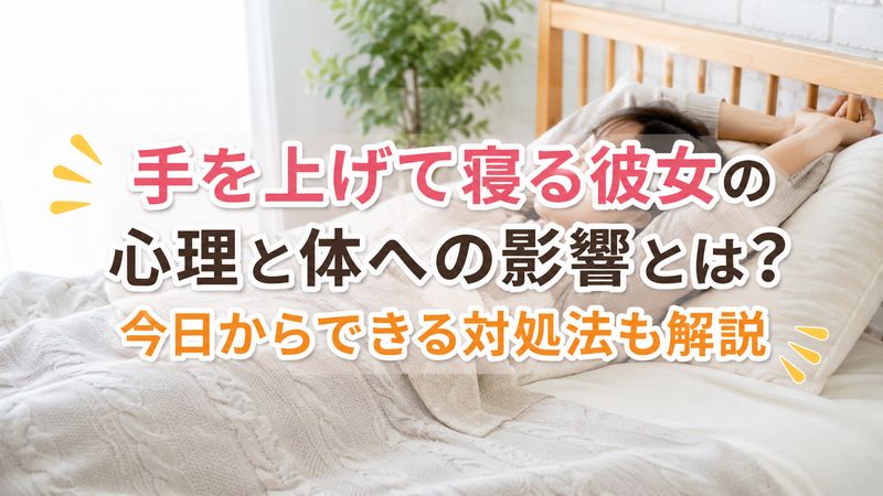 手を上げて寝る彼女の心理と体への影響とは?今日からできる対処法も解説