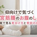 仰向けで気づく子宮筋腫のお腹のしこり|写真で見る見分け方と受診の目安