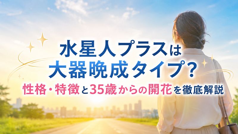 水星人プラスは大器晩成タイプ？性格・特徴と35歳からの開花を徹底解説