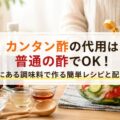 カンタン酢の代用は普通の酢でOK！家にある調味料で作る簡単レシピと配合比