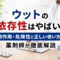 ウットの依存性はやばい？副作用・危険性と正しい使い方を薬剤師が徹底解説